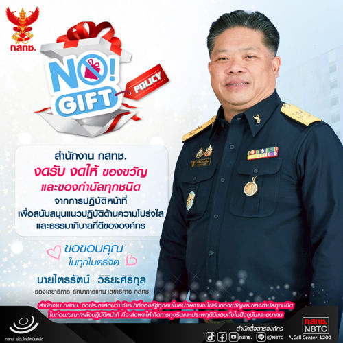 NO GIFT Policy สำนักงาน กสทช. งดรับ งดให้ ของขวัญและของกำนัลทุกชนิด จากการปฏิบัติหน้าที่เพื่อสนับสนุนแนวปฏิบัติด้านความโปร่งใส และธรรมาภิบาลที่ดีขององค์กร 